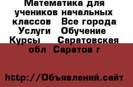 Математика для учеников начальных классов - Все города Услуги » Обучение. Курсы   . Саратовская обл.,Саратов г.